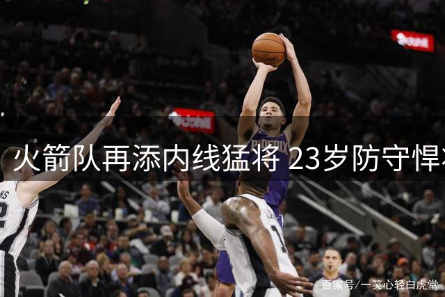 火箭队再添内线猛将 23岁防守悍将获双向合约